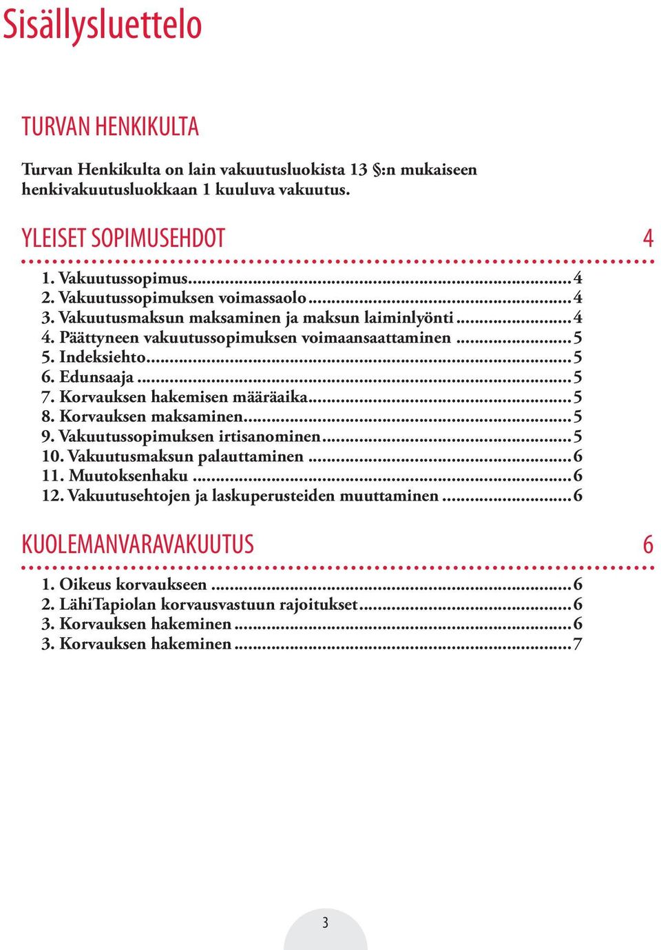 Korvauksen hakemisen määräaika...5 8. Korvauksen maksaminen...5 9. Vakuutussopimuksen irtisanominen...5 10. Vakuutusmaksun palauttaminen...6 11. Muutoksenhaku...6 12.