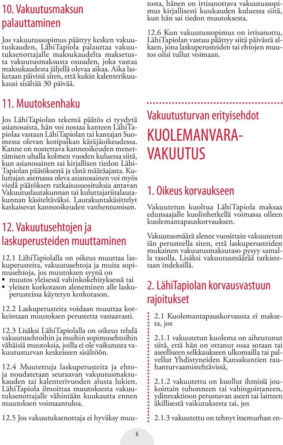 Muutoksenhaku Jos LähiTapiolan tekemä päätös ei tyydytä asianosaista, hän voi nostaa kanteen LähiTapiolaa vastaan LähiTapiolan tai kantajan Suomessa olevan kotipaikan käräjäoikeudessa.