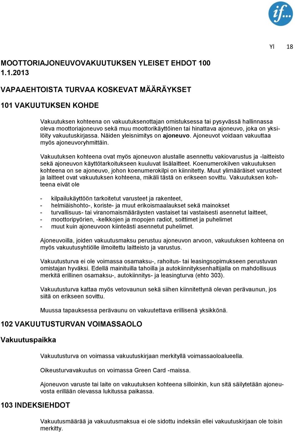 Ajoneuvot voidaan vakuuttaa myös ajoneuvoryhmittäin. Vakuutuksen kohteena ovat myös ajoneuvon alustalle asennettu vakiovarustus ja -laitteisto sekä ajoneuvon käyttötarkoitukseen kuuluvat lisälaitteet.