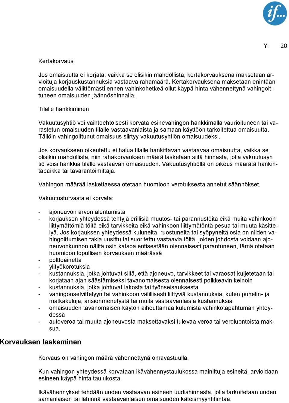 Tilalle hankkiminen Vakuutusyhtiö voi vaihtoehtoisesti korvata esinevahingon hankkimalla vaurioituneen tai varastetun omaisuuden tilalle vastaavanlaista ja samaan käyttöön tarkoitettua omaisuutta.