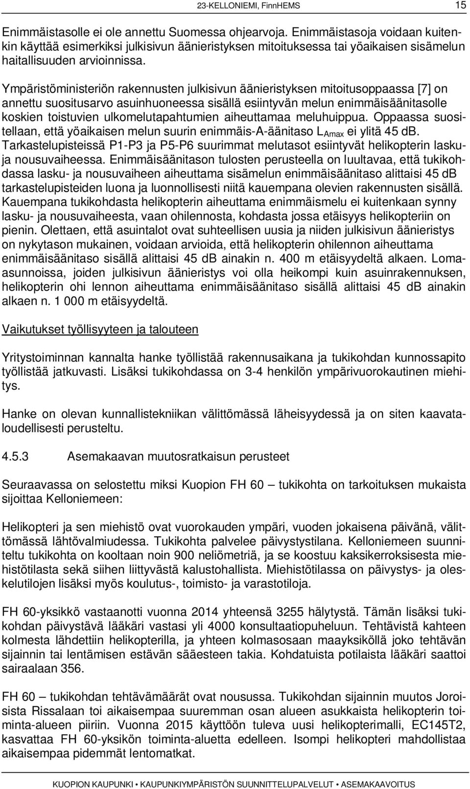 Ympäristöministeriön rakennusten julkisivun äänieristyksen mitoitusoppaassa [7] on annettu suositusarvo asuinhuoneessa sisällä esiintyvän melun enimmäisäänitasolle koskien toistuvien