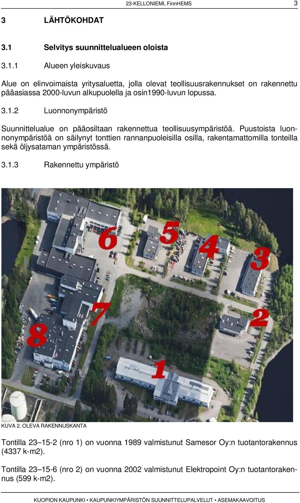 1 Alueen yleiskuvaus Alue on elinvoimaista yritysaluetta, jolla olevat teollisuusrakennukset on rakennettu pääasiassa 2000-luvun alkupuolella ja osin1990-luvun lopussa. 3.1.2 Luonnonympäristö Suunnittelualue on pääosiltaan rakennettua teollisuusympäristöä.
