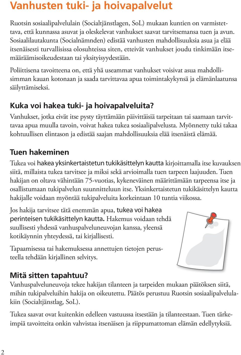 yksityisyydestään. Poliittisena tavoitteena on, että yhä useammat vanhukset voisivat asua mahdollisimman kauan kotonaan ja saada tarvittavaa apua toimintakykynsä ja elämänlaatunsa säilyttämiseksi.