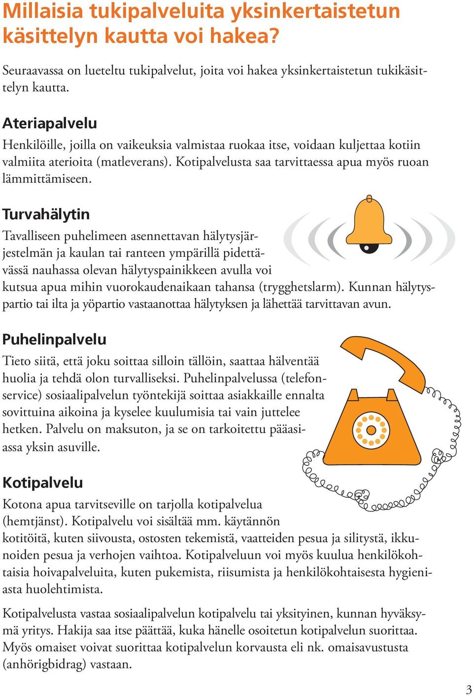 Turvahälytin Tavalliseen puhelimeen asennettavan hälytysjärjestelmän ja kaulan tai ranteen ympärillä pidettävässä nauhassa olevan hälytyspainikkeen avulla voi kutsua apua mihin vuorokaudenaikaan