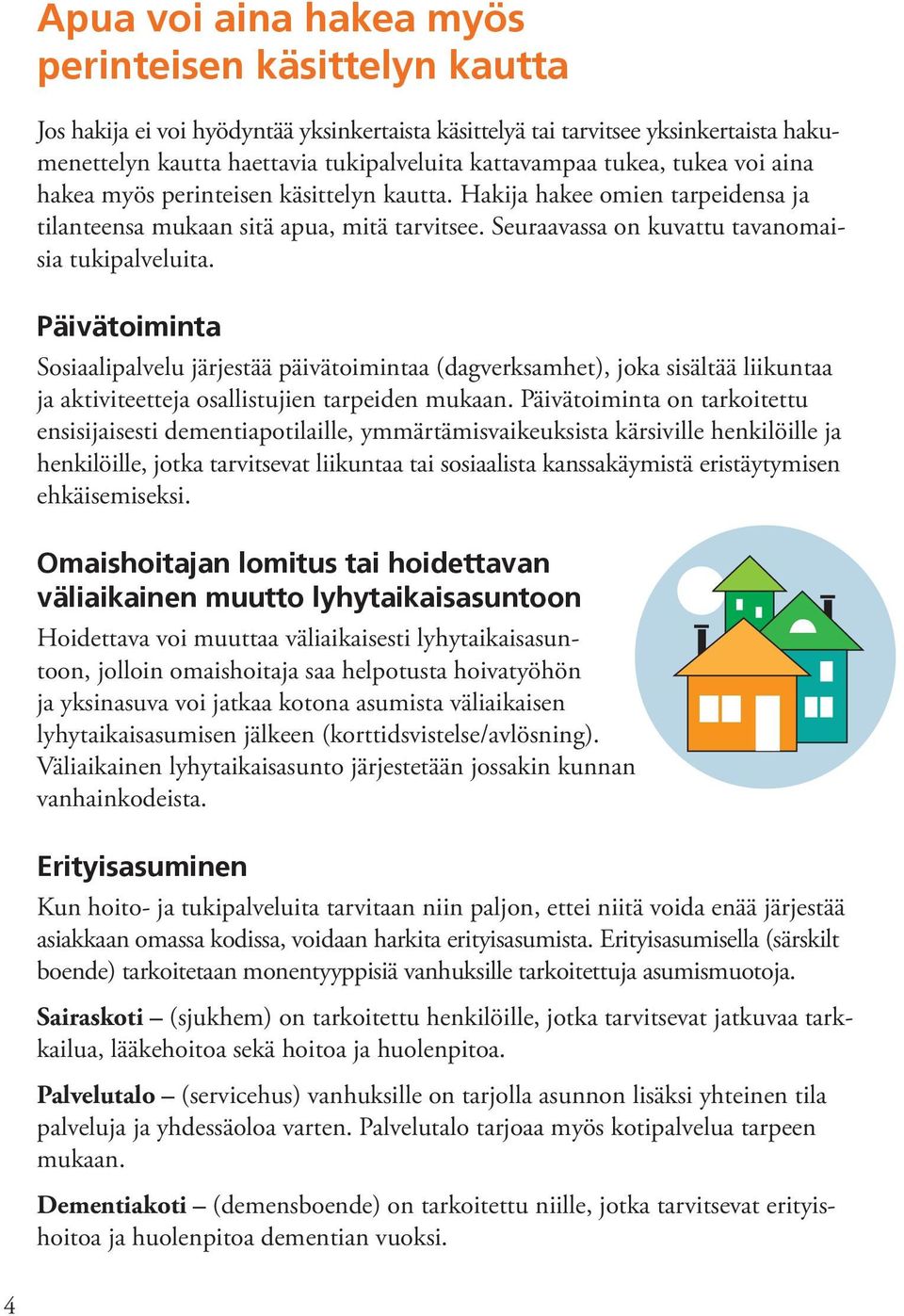 Päivätoiminta Sosiaalipalvelu järjestää päivätoimintaa (dagverksamhet), joka sisältää liikuntaa ja aktiviteetteja osallistujien tarpeiden mukaan.