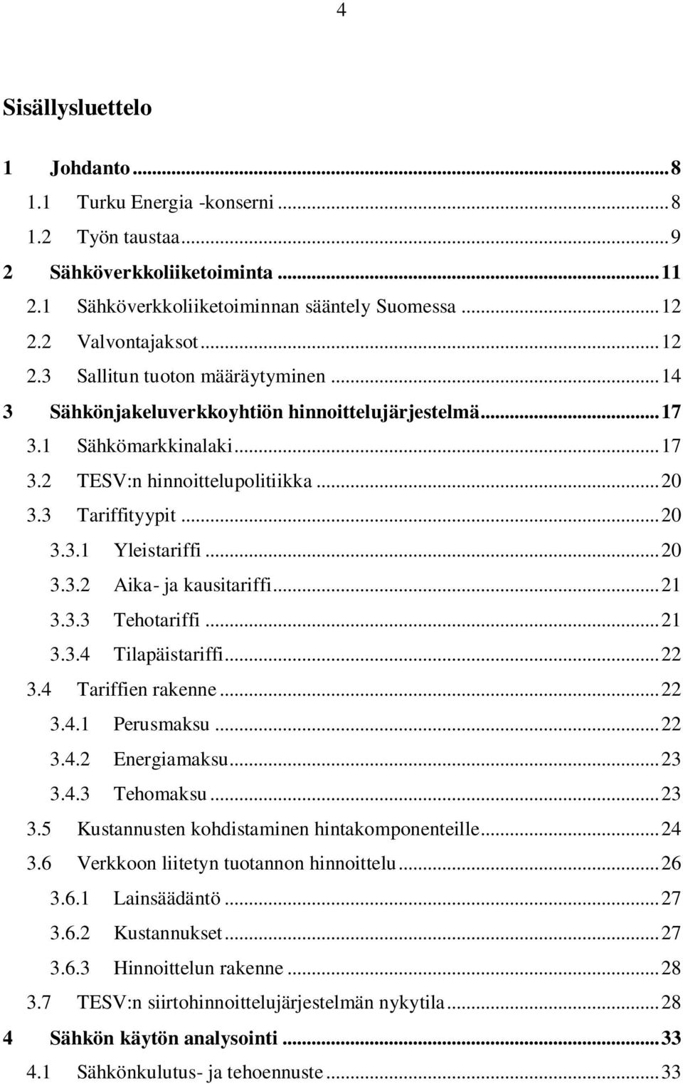 .. 20 3.3.2 Aika- ja kausitariffi... 21 3.3.3 Tehotariffi... 21 3.3.4 Tilapäistariffi... 22 3.4 Tariffien rakenne... 22 3.4.1 Perusmaksu... 22 3.4.2 Energiamaksu... 23 3.