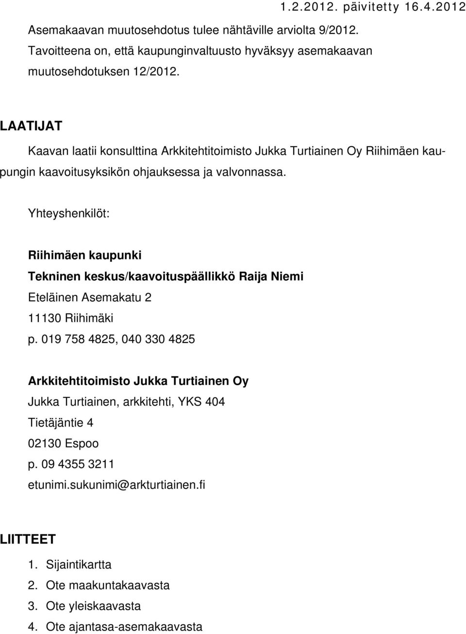 Yhteyshenkilöt: Riihimäen kaupunki Tekninen keskus/kaavoituspäällikkö Raija Niemi Eteläinen Asemakatu 2 11130 Riihimäki p.
