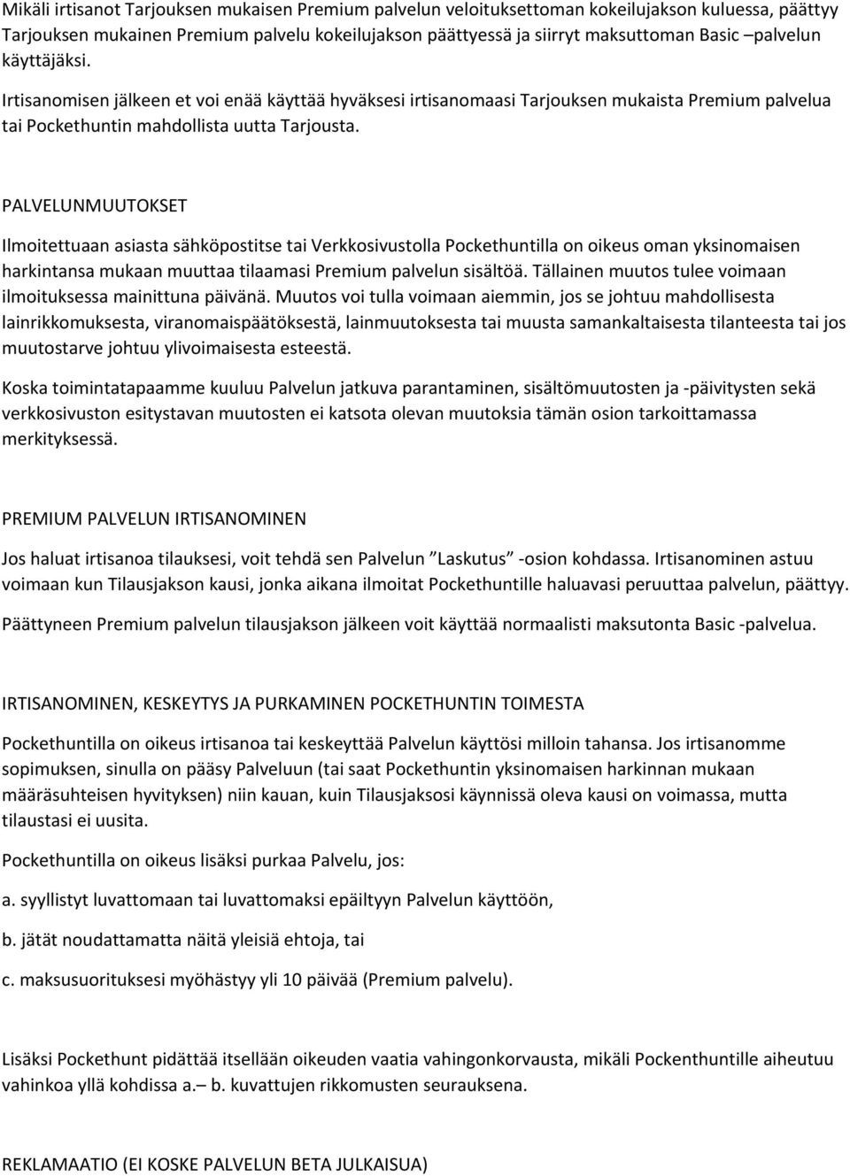 PALVELUNMUUTOKSET Ilmoitettuaan asiasta sähköpostitse tai Verkkosivustolla Pockethuntilla on oikeus oman yksinomaisen harkintansa mukaan muuttaa tilaamasi Premium palvelun sisältöä.