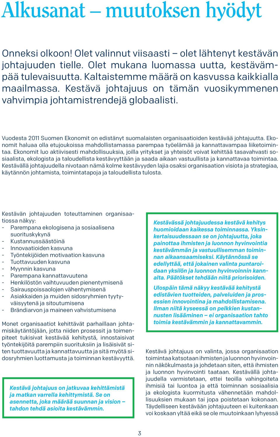 Vuodesta 2011 Suomen Ekonomit on edistänyt suomalaisten organisaatioiden kestävää johtajuutta. Ekonomit haluaa olla etujoukoissa mahdollistamassa parempaa työelämää ja kannattavampaa liiketoimintaa.
