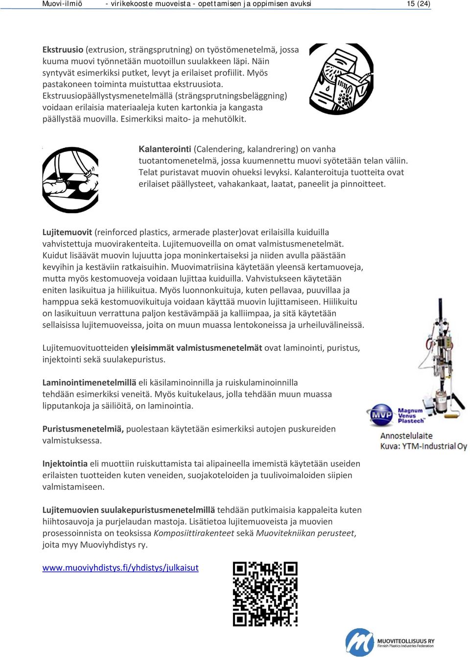 Ekstruusiopäällystysmenetelmällä (strängsprutningsbeläggning) voidaan erilaisia materiaaleja kuten kartonkia ja kangasta päällystää muovilla. Esimerkiksi maito ja mehutölkit.