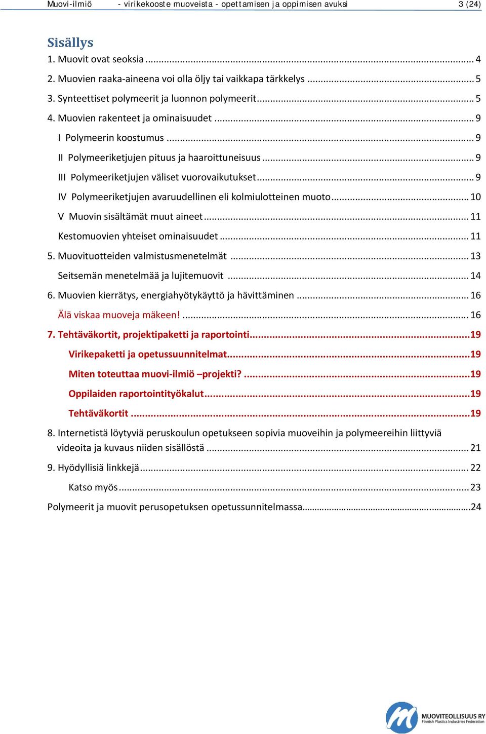 .. 9 III Polymeeriketjujen väliset vuorovaikutukset... 9 IV Polymeeriketjujen avaruudellinen eli kolmiulotteinen muoto... 10 V Muovin sisältämät muut aineet... 11 Kestomuovien yhteiset ominaisuudet.