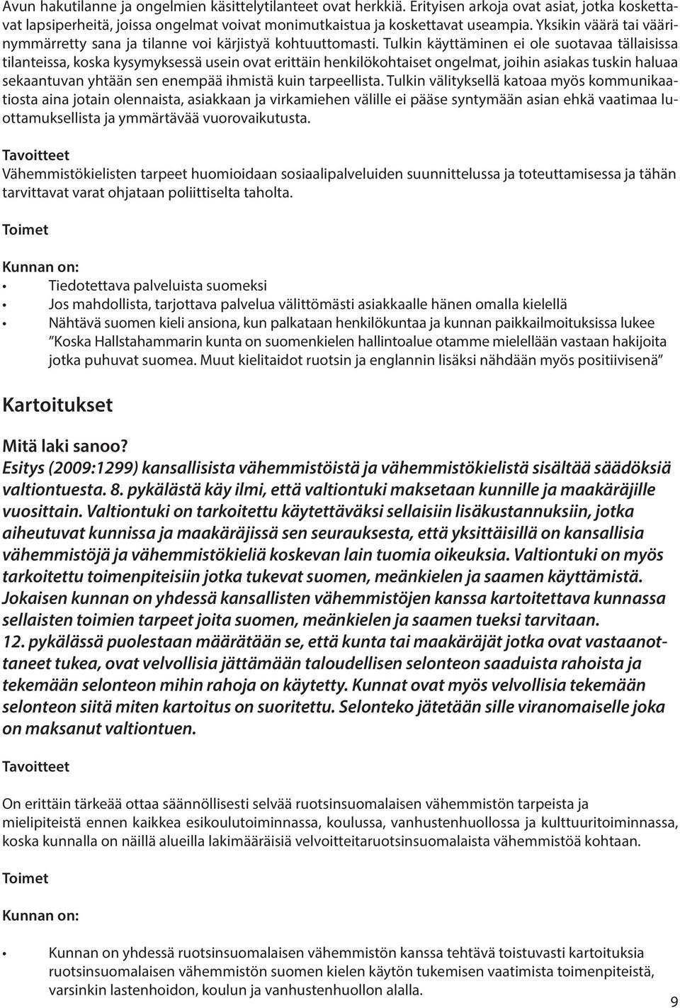 Tulkin käyttäminen ei ole suotavaa tällaisissa tilanteissa, koska kysymyksessä usein ovat erittäin henkilökohtaiset ongelmat, joihin asiakas tuskin haluaa sekaantuvan yhtään sen enempää ihmistä kuin