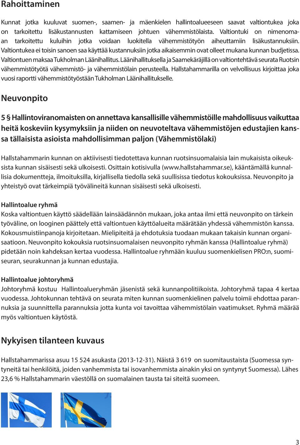 Valtiontukea ei toisin sanoen saa käyttää kustannuksiin jotka aikaisemmin ovat olleet mukana kunnan budjetissa. Valtiontuen maksaa Tukholman Läänihallitus.