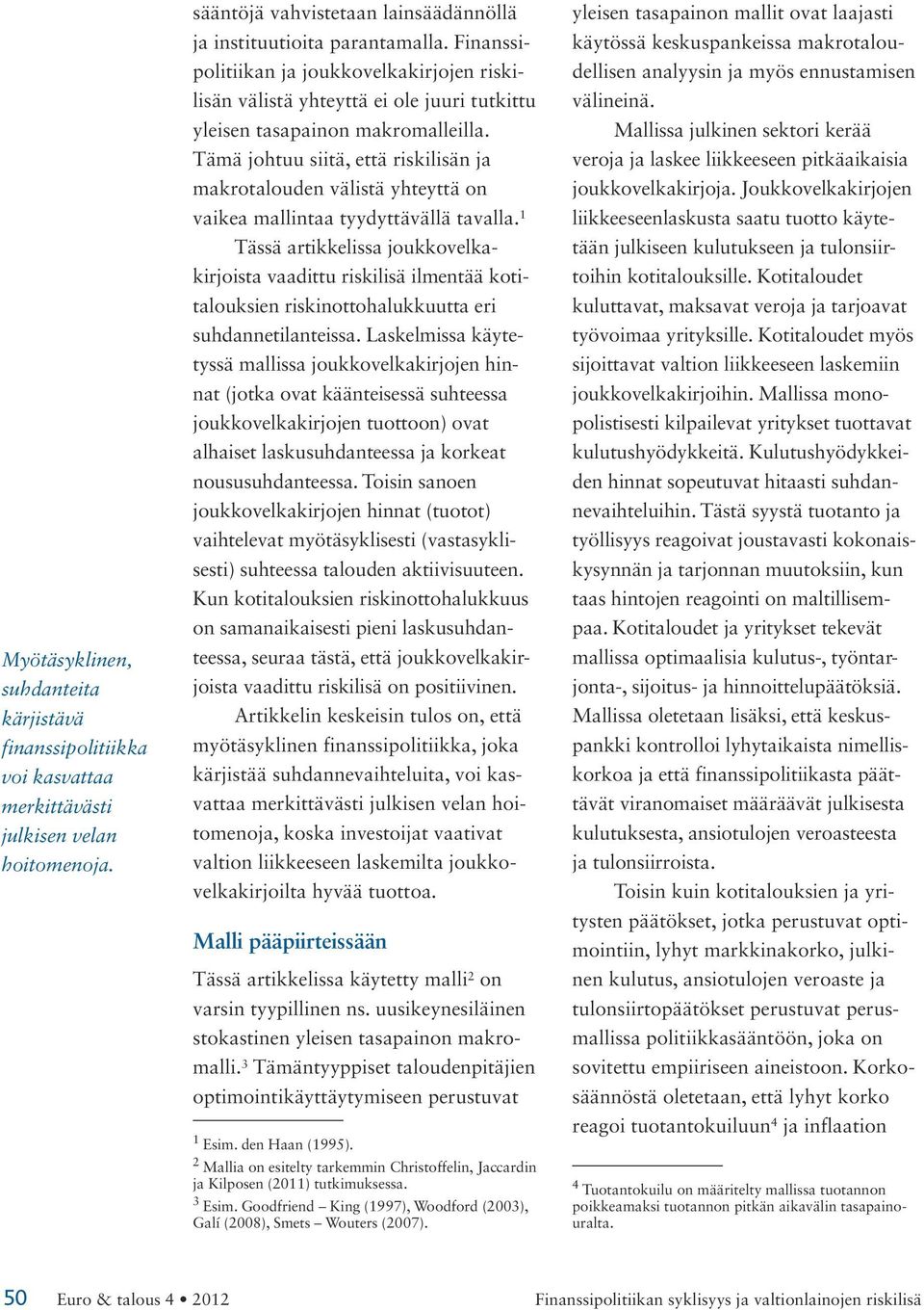 Tämä johtuu siitä, että riskilisän ja makrotalouden välistä yhteyttä on vaikea mallintaa tyydyttävällä tavalla.