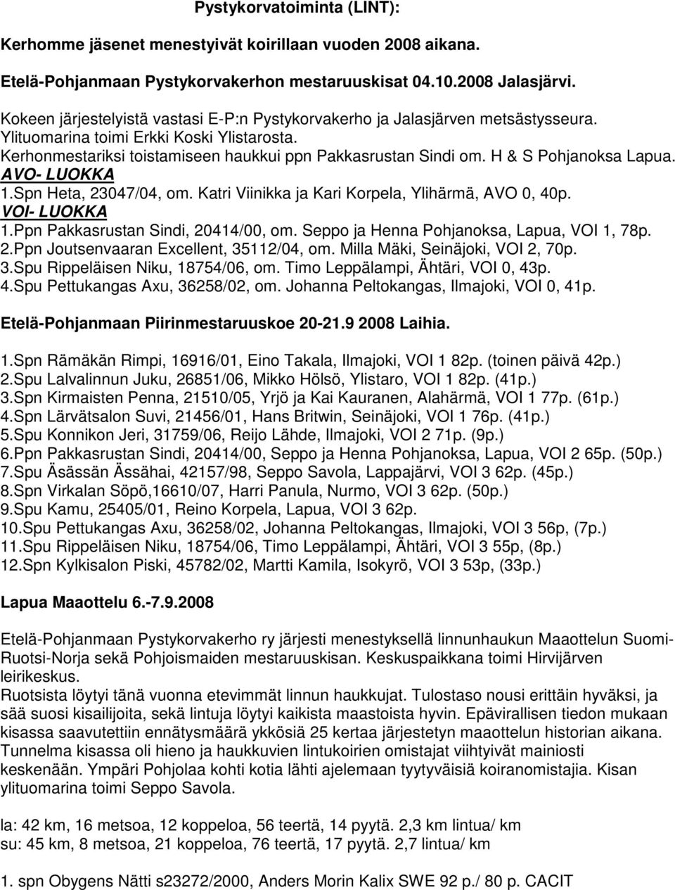 H & S Pohjanoksa Lapua. AVO- LUOKKA 1.Spn Heta, 23047/04, om. Katri Viinikka ja Kari Korpela, Ylihärmä, AVO 0, 40p. VOI- LUOKKA 1.Ppn Pakkasrustan Sindi, 20414/00, om.