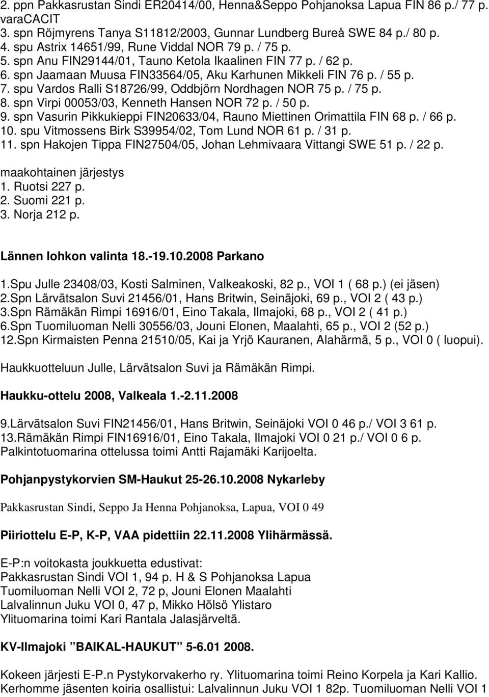/ 75 p. 8. spn Virpi 00053/03, Kenneth Hansen NOR 72 p. / 50 p. 9. spn Vasurin Pikkukieppi FIN20633/04, Rauno Miettinen Orimattila FIN 68 p. / 66 p. 10.