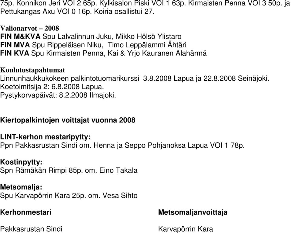 Koulutustapahtumat Linnunhaukkukokeen palkintotuomarikurssi 3.8.2008 Lapua ja 22.8.2008 Seinäjoki. Koetoimitsija 2: 6.8.2008 Lapua. Pystykorvapäivät: 8.2.2008 Ilmajoki.