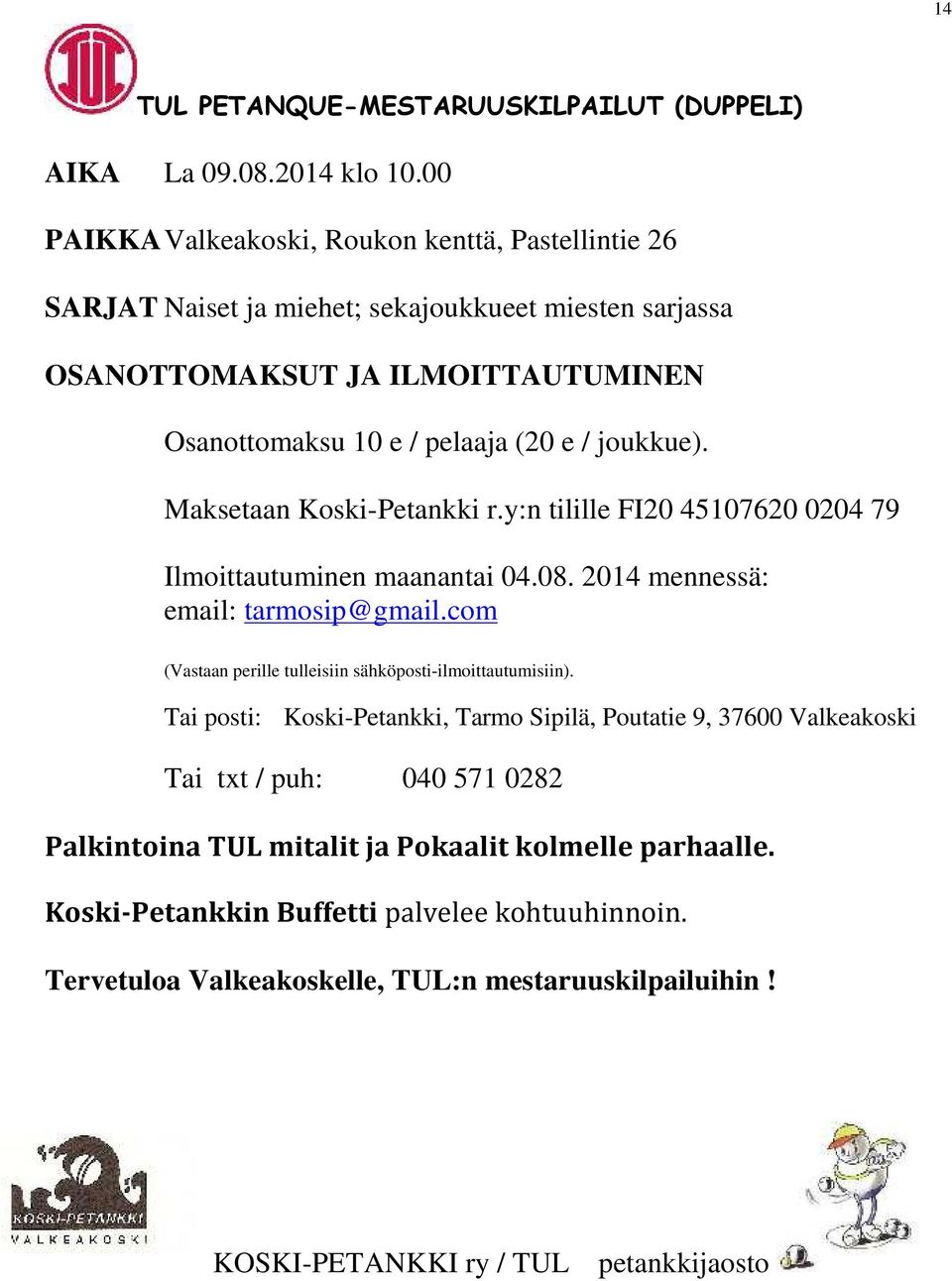 joukkue). Maksetaan Koski-Petankki r.y:n tilille FI20 45107620 0204 79 Ilmoittautuminen maanantai 04.08. 2014 mennessä: email: tarmosip@gmail.