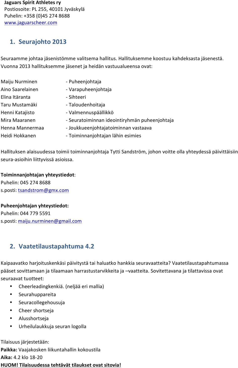 Puheenjohtaja - Varapuheenjohtaja - Sihteeri - Taloudenhoitaja - Valmennuspäällikkö - Seuratoiminnan ideointiryhmän puheenjohtaja - Joukkueenjohtajatoiminnan vastaava - Toiminnanjohtajan lähin