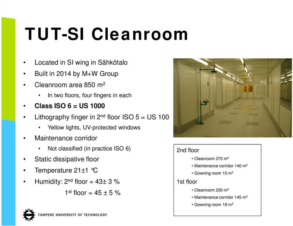 classified (in practice ISO 6) Static dissipative floor Temperature 21±1 C Humidity: 2 nd floor = 43± 3 % 1 st floor = 45 ± 5 % 2nd