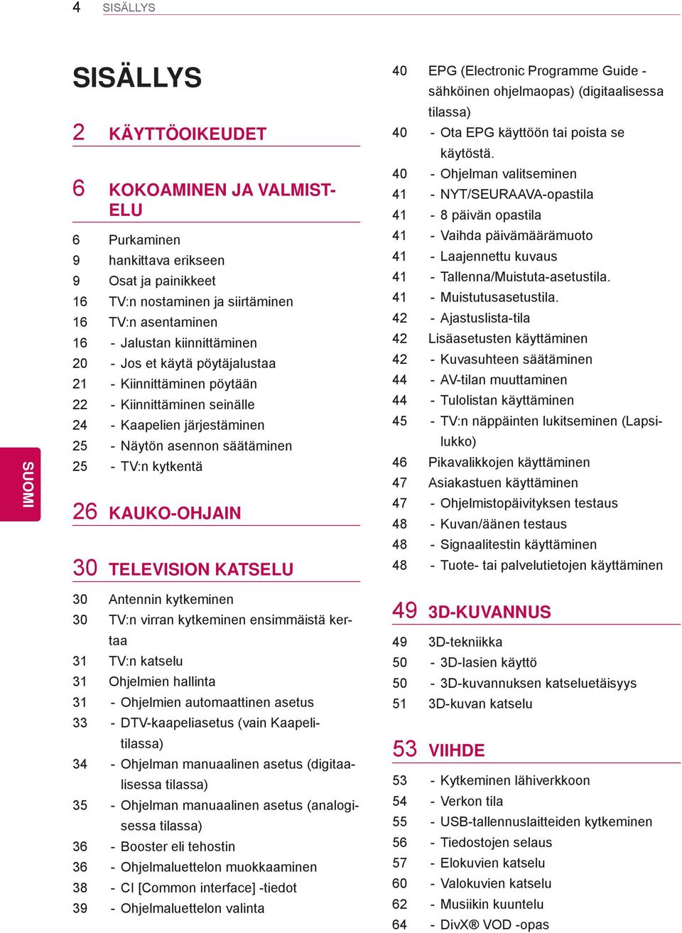 30 TELEVISION KATSELU 40 EPG (Electronic Programme Guide - sähköinen ohjelmaopas) (digitaalisessa tilassa) 40 - Ota EPG käyttöön tai poista se käytöstä.