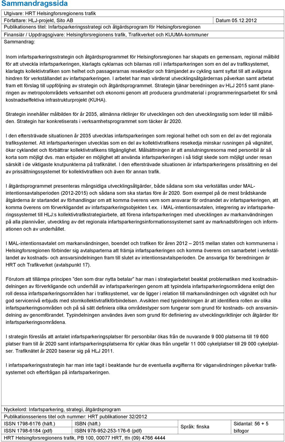 Inom infartsparkeringsstrategin och åtgärdsprogrammet för Helsingforsregionen har skapats en gemensam, regional målbild för att utveckla infartsparkeringen, klarlagts cyklarnas och bilarnas roll i