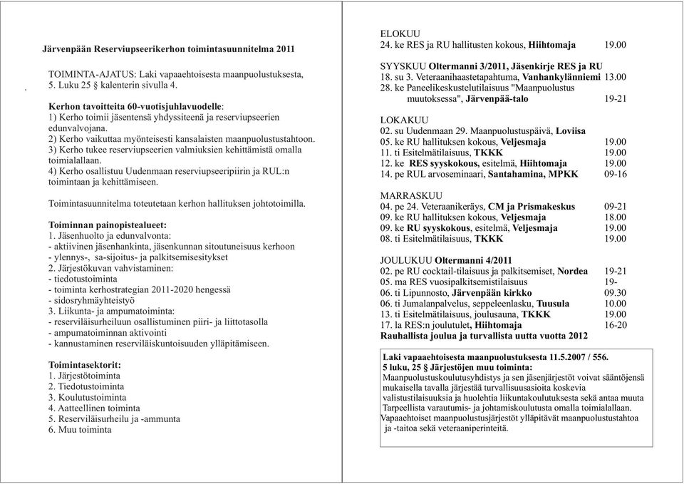 3) Kerho tukee reserviupseerien valmiuksien kehittämistä omalla toimialallaan. 4) Kerho osallistuu Uudenmaan reserviupseeripiirin ja RUL:n toimintaan ja kehittämiseen.