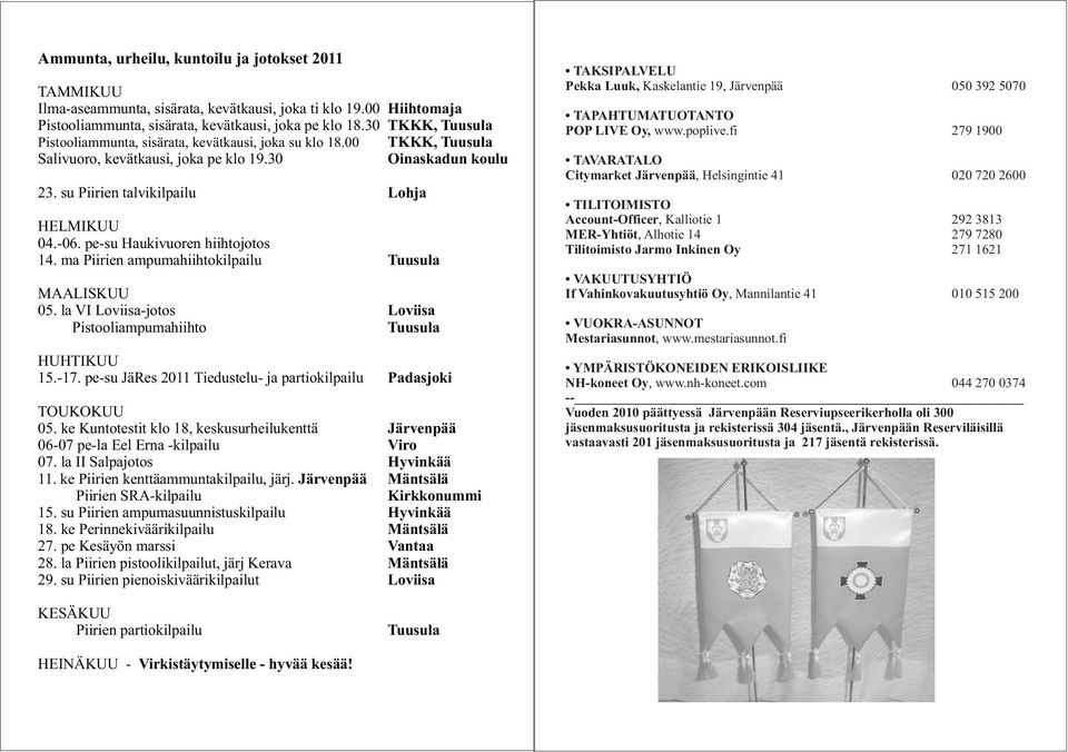 ma Piirien ampumahiihtokilpailu MAALISKUU 05. la VI Loviisa-jotos Pistooliampumahiihto HUHTIKUU 15.-17. pe-su JäRes 2011 Tiedustelu- ja partiokilpailu TOUKOKUU 05.