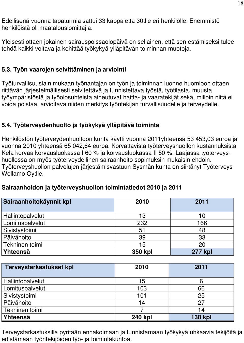 Työn vaarojen selvittäminen ja arviointi Työturvallisuuslain mukaan työnantajan on työn ja toiminnan luonne huomioon ottaen riittävän järjestelmällisesti selvitettävä ja tunnistettava työstä,