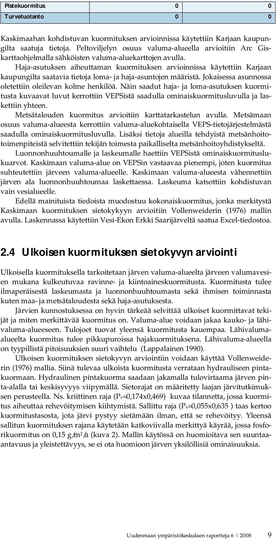 Haja asutuksen aiheuttaman kuormituksen arvioinnissa käytettiin Karjaan kaupungilta saatavia tietoja loma ja haja asuntojen määristä. Jokaisessa asunnossa oletettiin oleilevan kolme henkilöä.