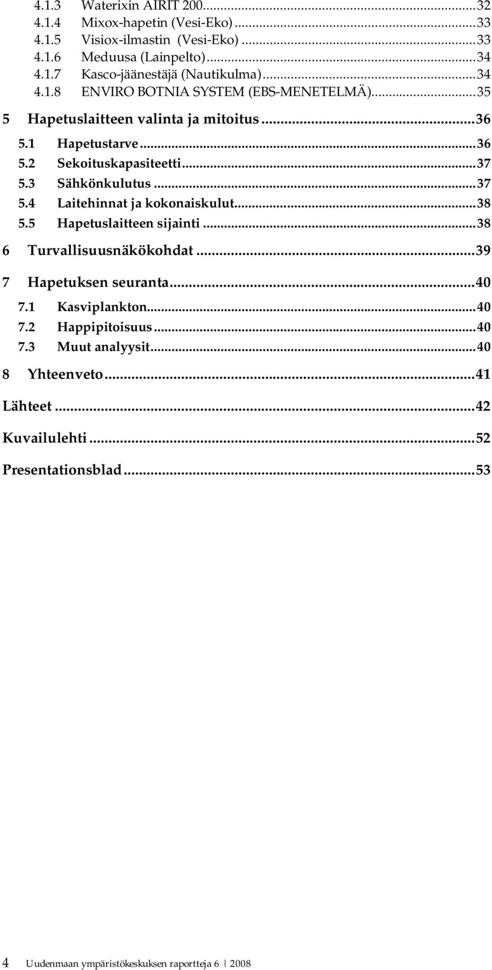 ..37 5.4 Laitehinnat ja kokonaiskulut...38 5.5 Hapetuslaitteen sijainti...38 6 Turvallisuusnäkökohdat...39 7 Hapetuksen seuranta...40 7.1 Kasviplankton...40 7.2 Happipitoisuus.