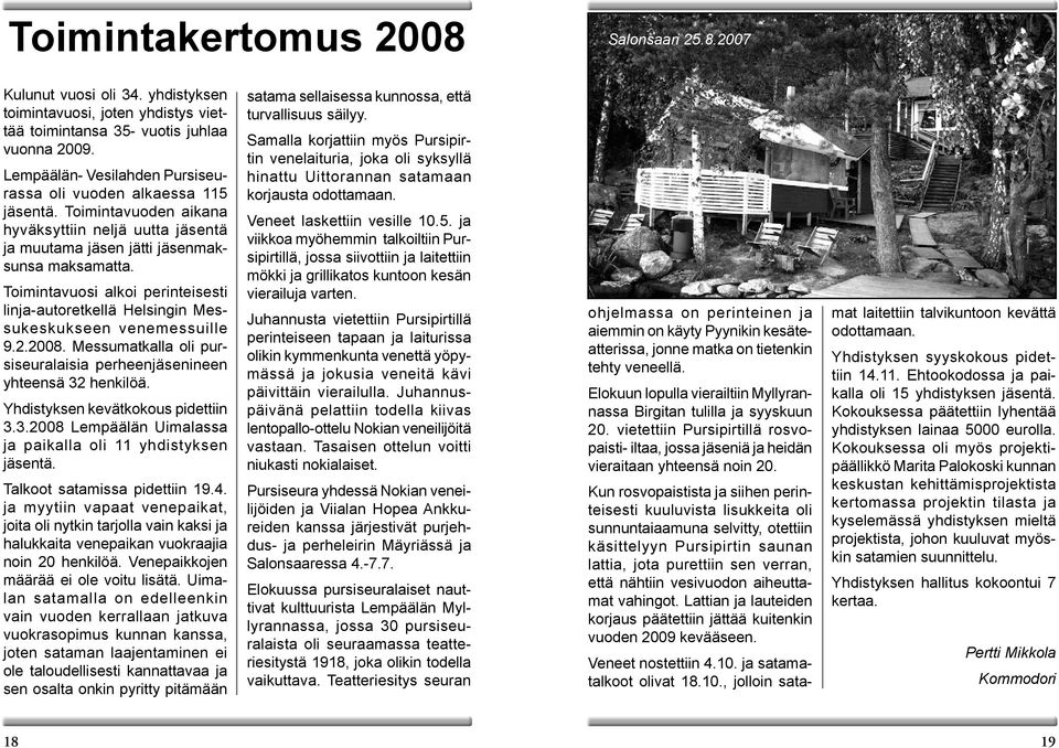Toimintavuosi alkoi perinteisesti linja-autoretkellä Helsingin Messukeskukseen venemessuille 9.2.2008. Messumatkalla oli pursiseuralaisia perheenjäsenineen yhteensä 32 henkilöä.