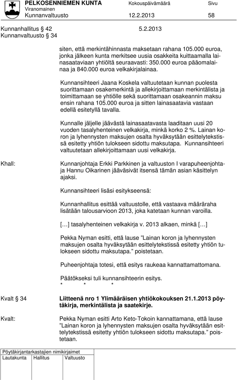 Kunnansihteeri Jaana Koskela valtuutetaan kunnan puolesta suorittamaan osakemerkintä ja allekirjoittamaan merkintälista ja toimittamaan se yhtiölle sekä suorittamaan osakeannin maksu ensin rahana 105.