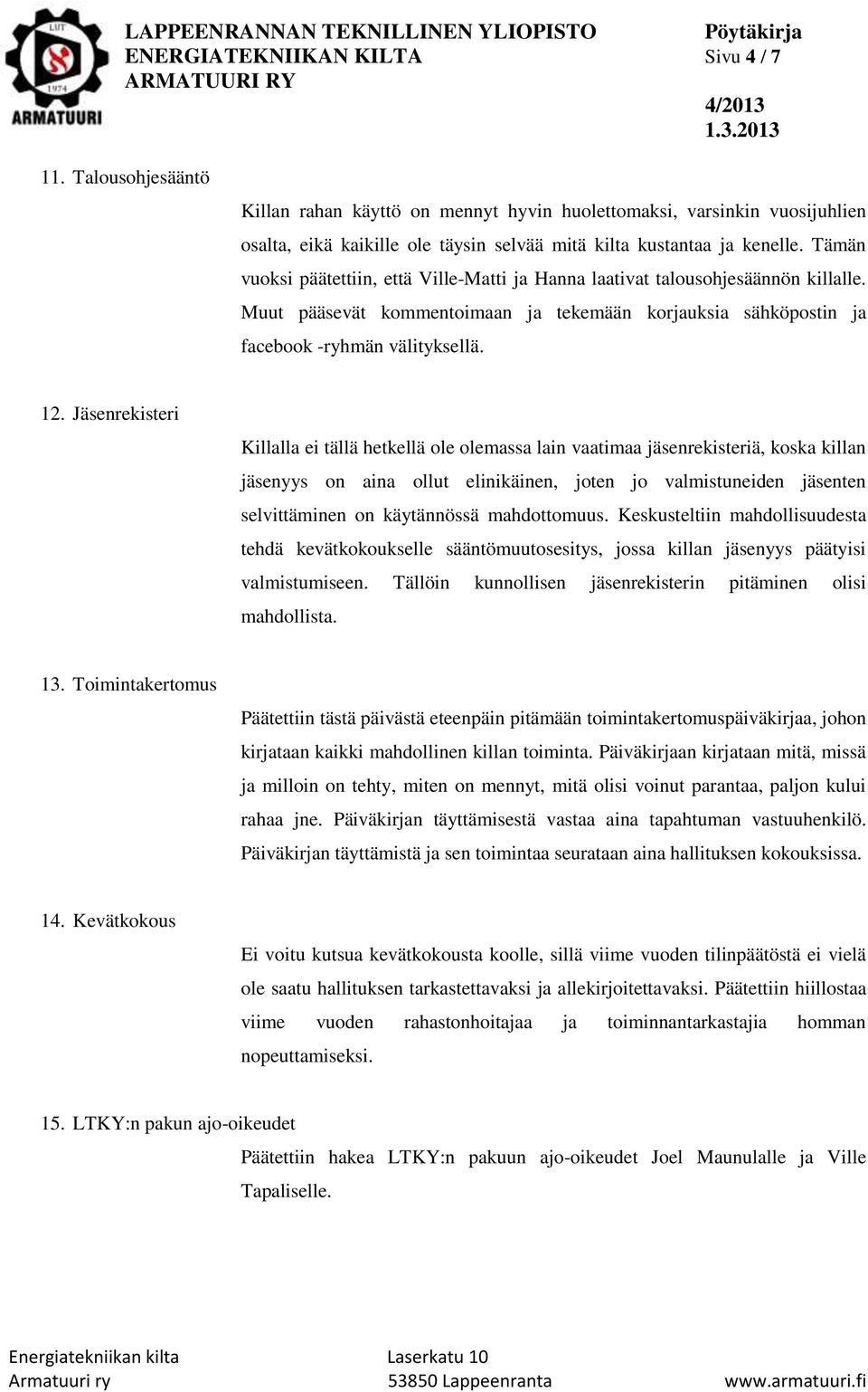 Tämän vuoksi päätettiin, että Ville-Matti ja Hanna laativat talousohjesäännön killalle. Muut pääsevät kommentoimaan ja tekemään korjauksia sähköpostin ja facebook -ryhmän välityksellä. 12.