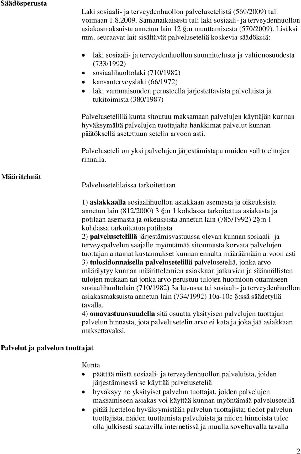 seuraavat lait sisältävät palveluseteliä koskevia säädöksiä: laki sosiaali- ja terveydenhuollon suunnittelusta ja valtionosuudesta (733/1992) sosiaalihuoltolaki (710/1982) kansanterveyslaki (66/1972)