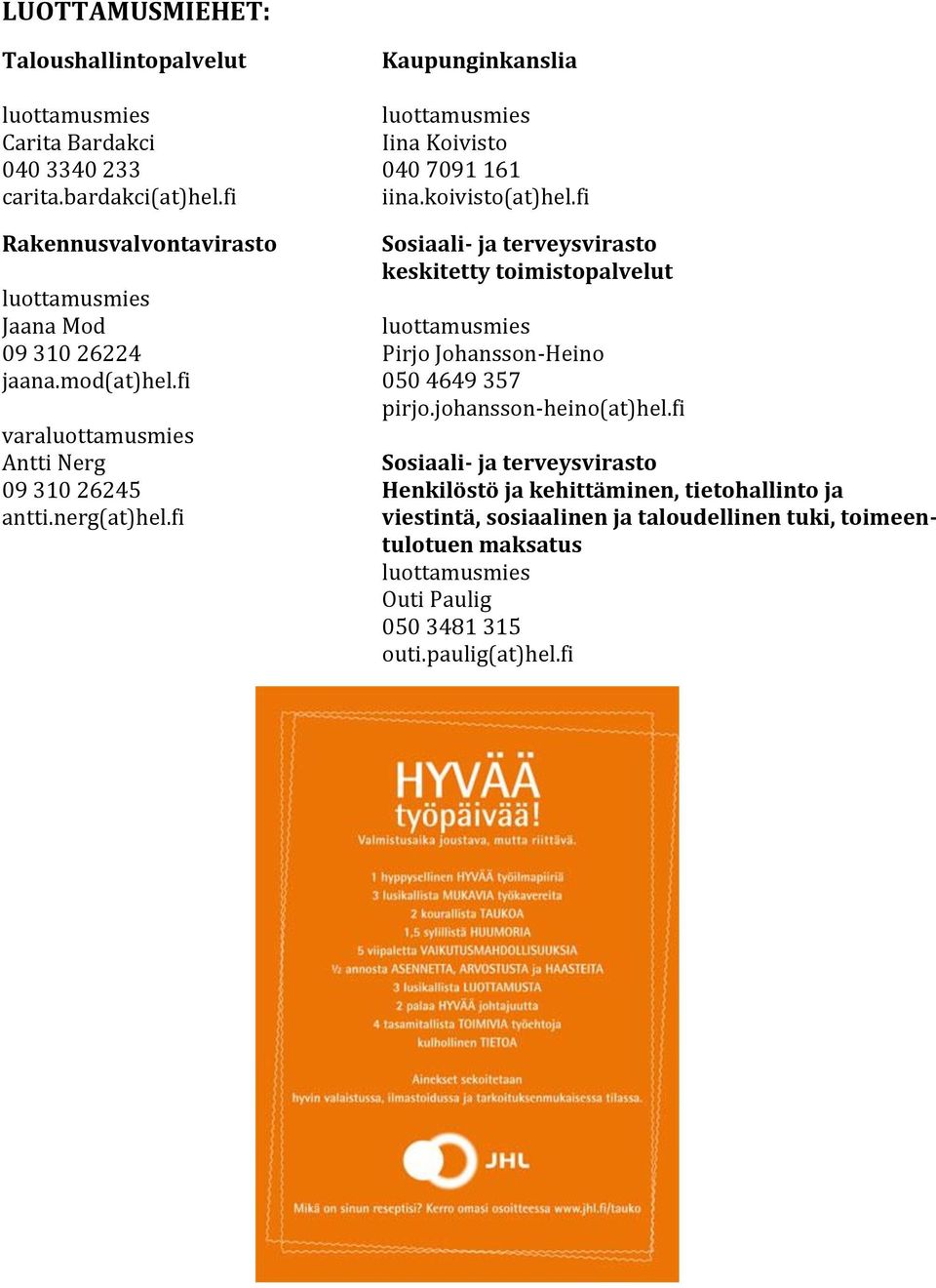 fi Rakennusvalvontavirasto Sosiaali- ja terveysvirasto keskitetty toimistopalvelut luottamusmies Jaana Mod luottamusmies 09 310 26224 Pirjo Johansson-Heino jaana.