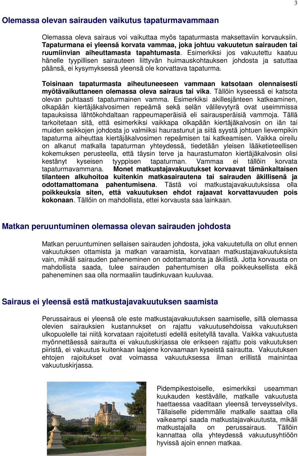 Esimerkiksi jos vakuutettu kaatuu hänelle tyypillisen sairauteen liittyvän huimauskohtauksen johdosta ja satuttaa päänsä, ei kysymyksessä yleensä ole korvattava tapaturma.