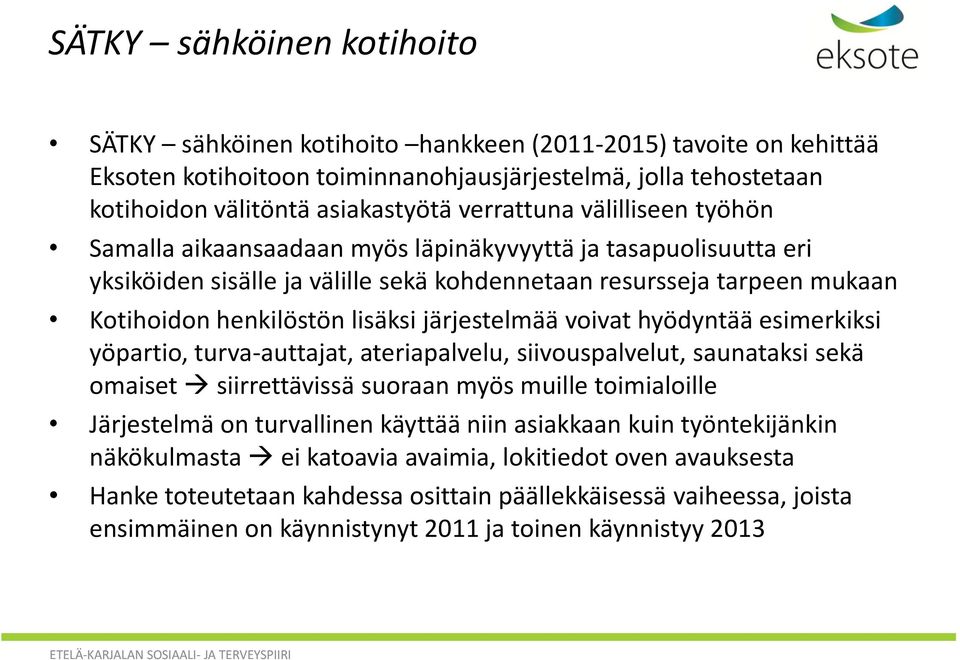 järjestelmää voivat hyödyntää esimerkiksi yöpartio, turva-auttajat, ateriapalvelu, siivouspalvelut, saunataksi sekä omaiset siirrettävissä suoraan myös muille toimialoille Järjestelmä on turvallinen