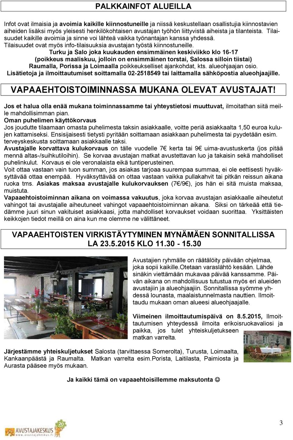 Turku ja Salo joka kuukauden ensimmäinen keskiviikko klo 16-17 (poikkeus maaliskuu, jolloin on ensimmäinen torstai, Salossa silloin tiistai) Raumalla, Porissa ja Loimaalla poikkeukselliset