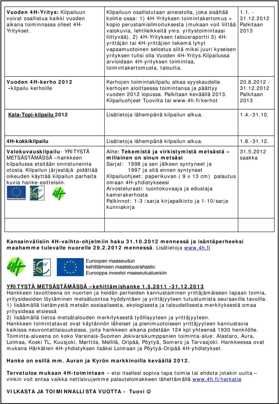 yritystoimintaasi liittyvää), 2) 4H-Yrityksen talousraportti 3) 4Hyrittäjän tai 4H-yrittäjien tekemä lyhyt vapaamuotoinen selostus siitä miksi juuri kyseisen yrityksen tulisi olla Vuoden 4H-Yritys.