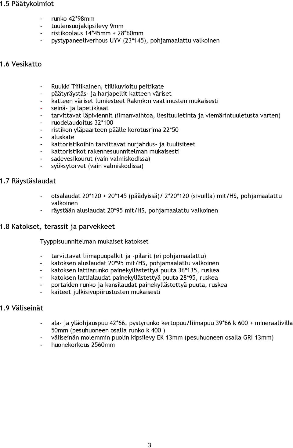 tarvittavat läpiviennit (ilmanvaihtoa, liesituuletinta ja viemärintuuletusta varten) - ruodelaudoitus 32*100 - ristikon yläpaarteen päälle korotusrima 22*50 - aluskate - kattoristikoihin tarvittavat