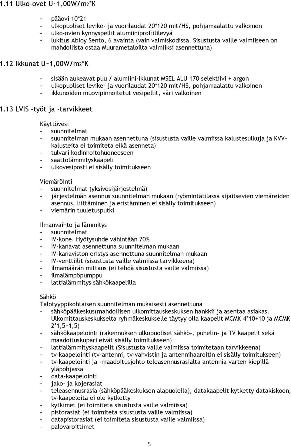 12 Ikkunat U~1,00W/m2*K - sisään aukeavat puu / alumiini-ikkunat MSEL ALU 170 selektiivi + argon - ulkopuoliset levike- ja vuorilaudat 20*120 mit/hs, pohjamaalattu valkoinen - ikkunoiden