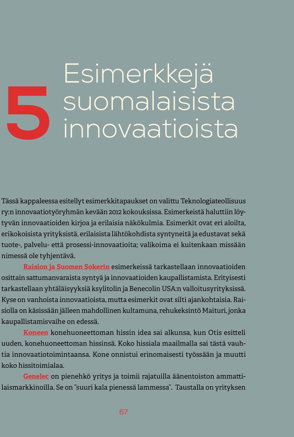 Esimerkit ovat eri aloilta, erikokoisista yrityksistä, erilaisista lähtökohdista syntyneitä ja edustavat sekä tuote-, palvelu- että prosessi-innovaatioita; valikoima ei kuitenkaan missään nimessä ole