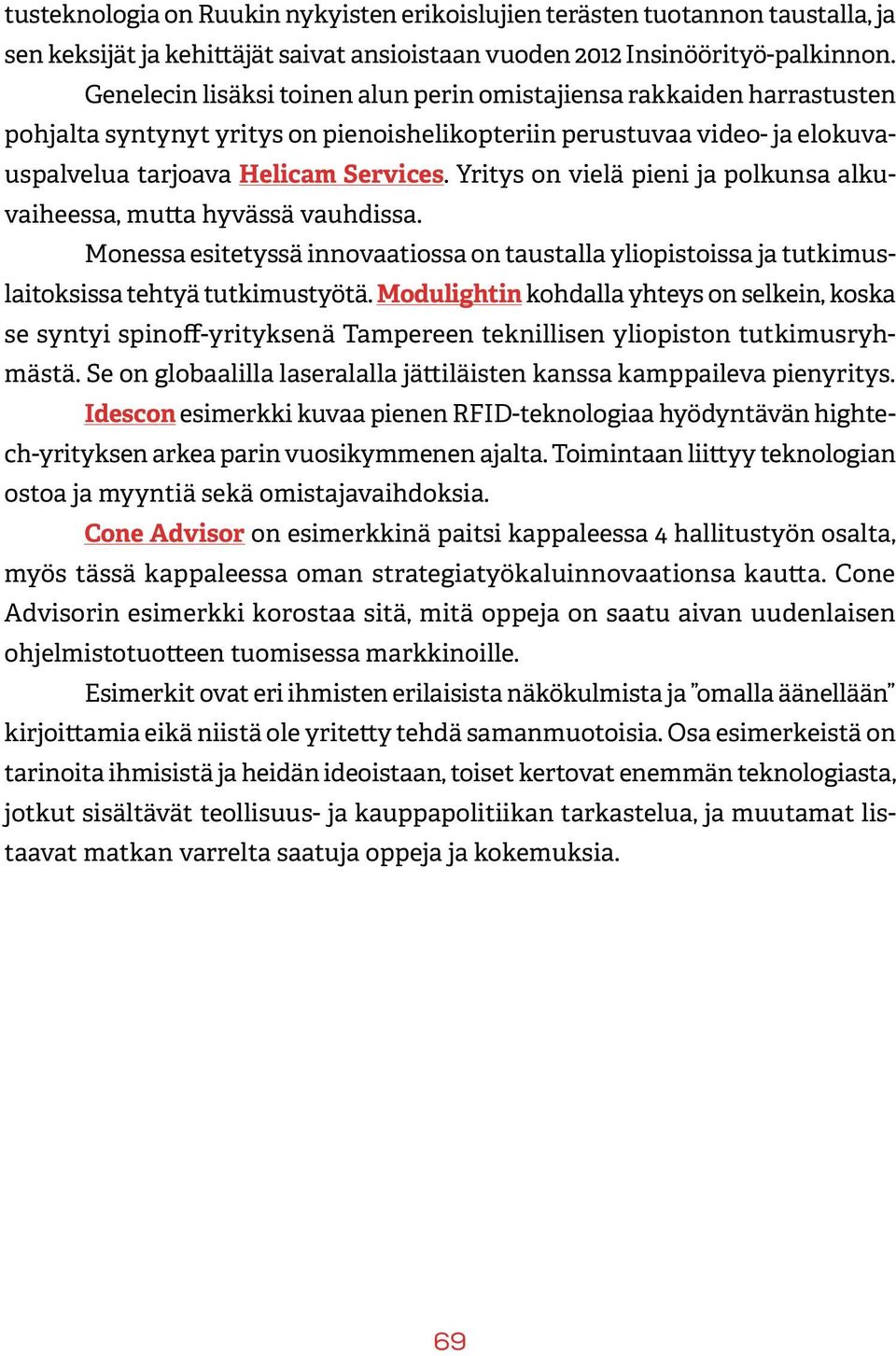 Yritys on vielä pieni ja polkunsa alkuvaiheessa, mutta hyvässä vauhdissa. Monessa esitetyssä innovaatiossa on taustalla yliopistoissa ja tutkimuslaitoksissa tehtyä tutkimustyötä.