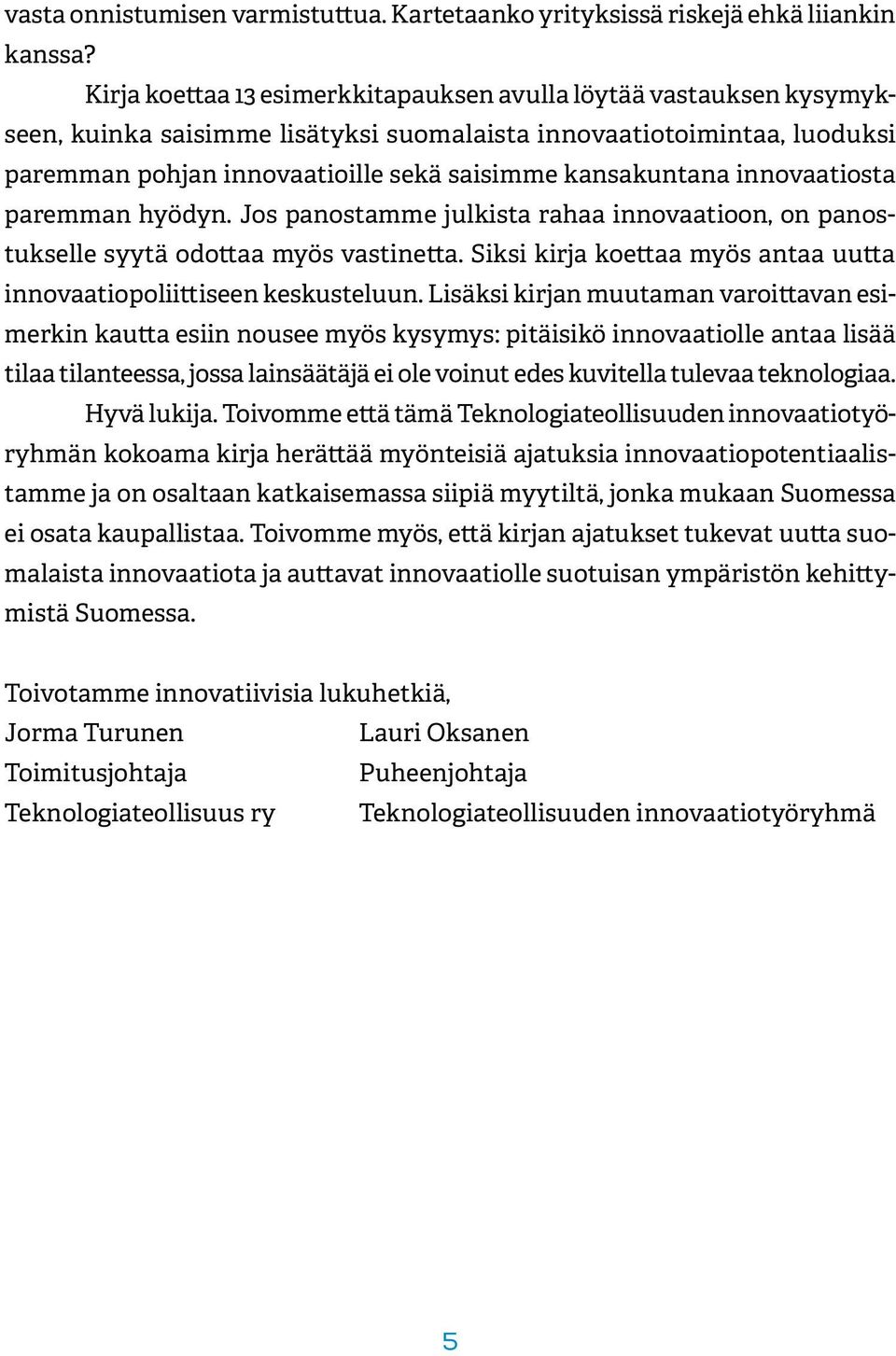 innovaatiosta paremman hyödyn. Jos panostamme julkista rahaa innovaatioon, on panostukselle syytä odottaa myös vastinetta. Siksi kirja koettaa myös antaa uutta innovaatiopoliittiseen keskusteluun.