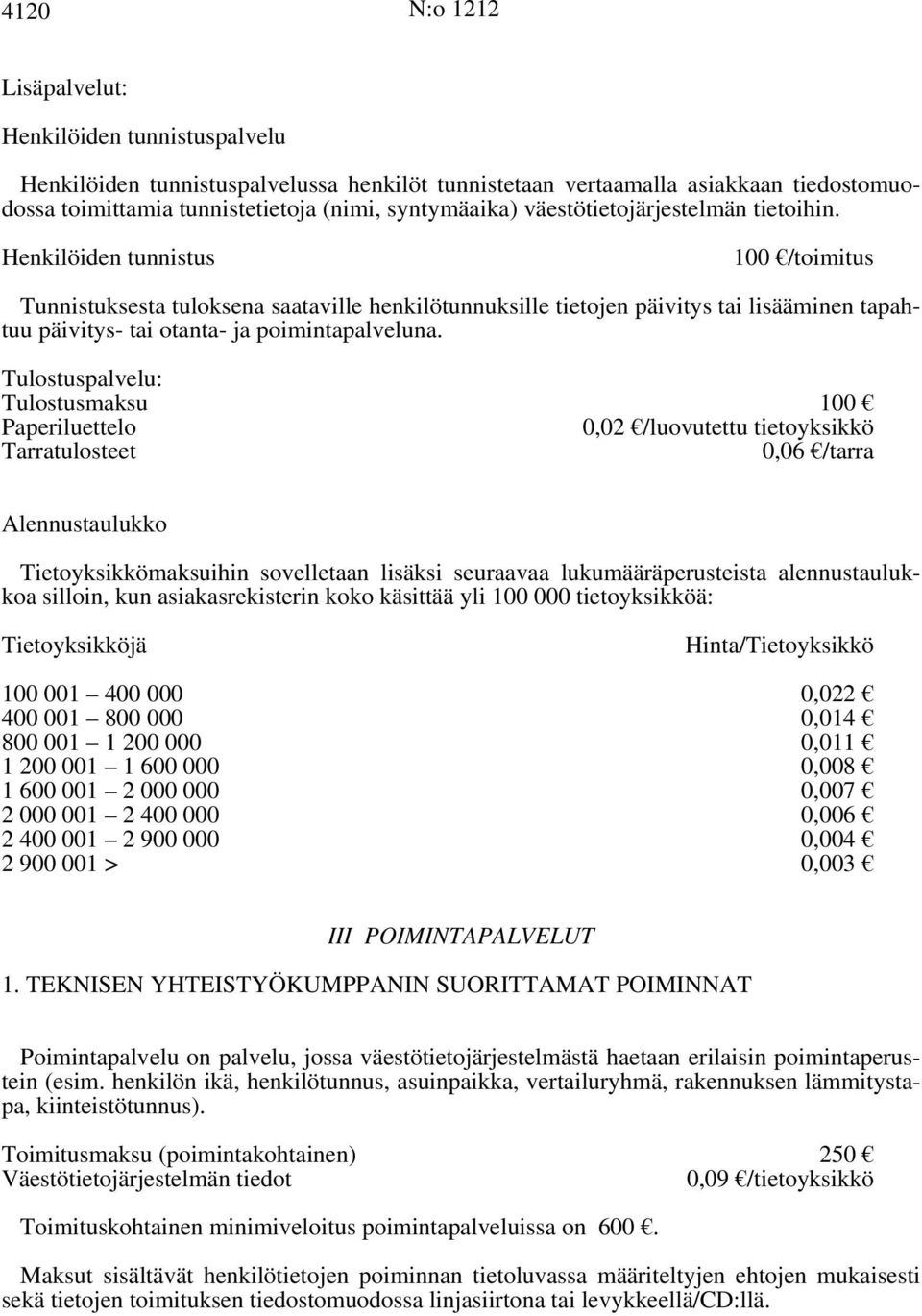 Henkilöiden tunnistus 100 /toimitus Tunnistuksesta tuloksena saataville henkilötunnuksille tietojen päivitys tai lisääminen tapahtuu päivitys- tai otanta- ja poimintapalveluna.