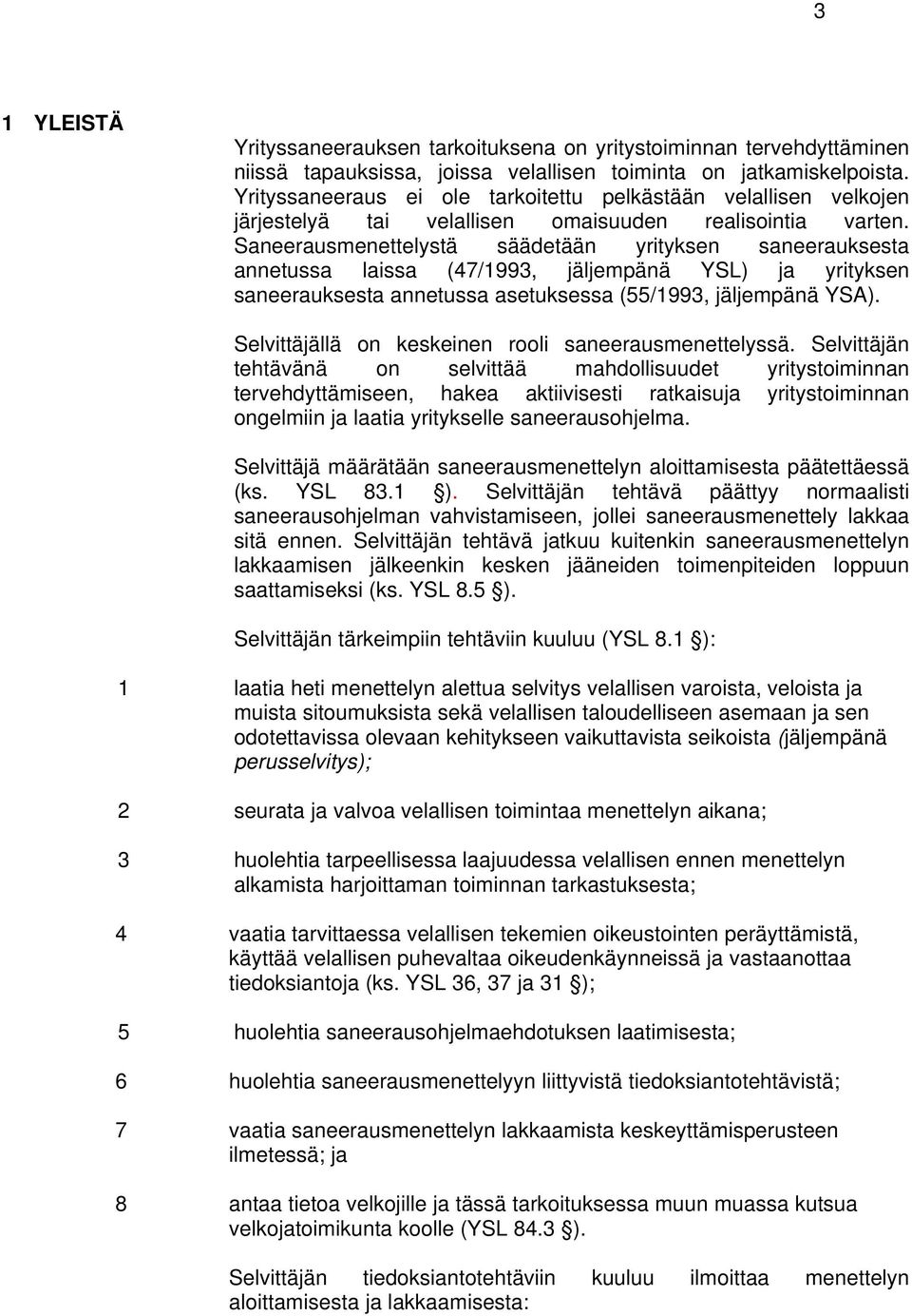 Saneerausmenettelystä säädetään yrityksen saneerauksesta annetussa laissa (47/1993, jäljempänä YSL) ja yrityksen saneerauksesta annetussa asetuksessa (55/1993, jäljempänä YSA).