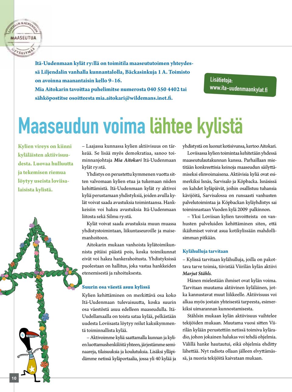 fi Maaseudun voima lähtee kylistä Kylien vireys on kiinni kyläläisten aktiivisuudesta. Luovaa hulluutta ja tekemisen riemua löytyy useista loviisalaisista kylistä.