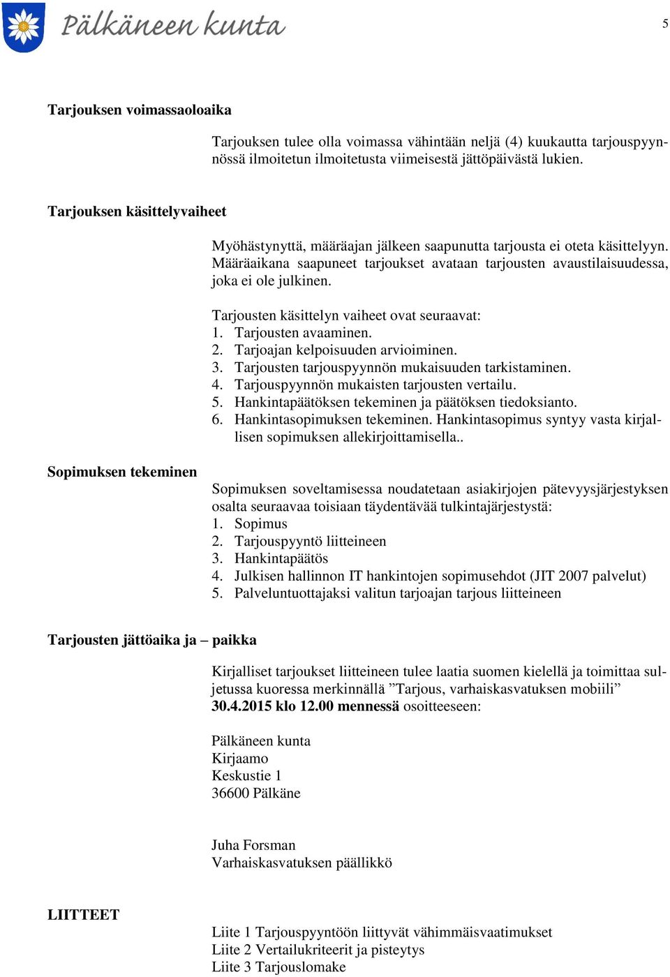 Tarjousten käsittelyn vaiheet ovat seuraavat: 1. Tarjousten avaaminen. 2. Tarjoajan kelpoisuuden arvioiminen. 3. Tarjousten tarjouspyynnön mukaisuuden tarkistaminen. 4.