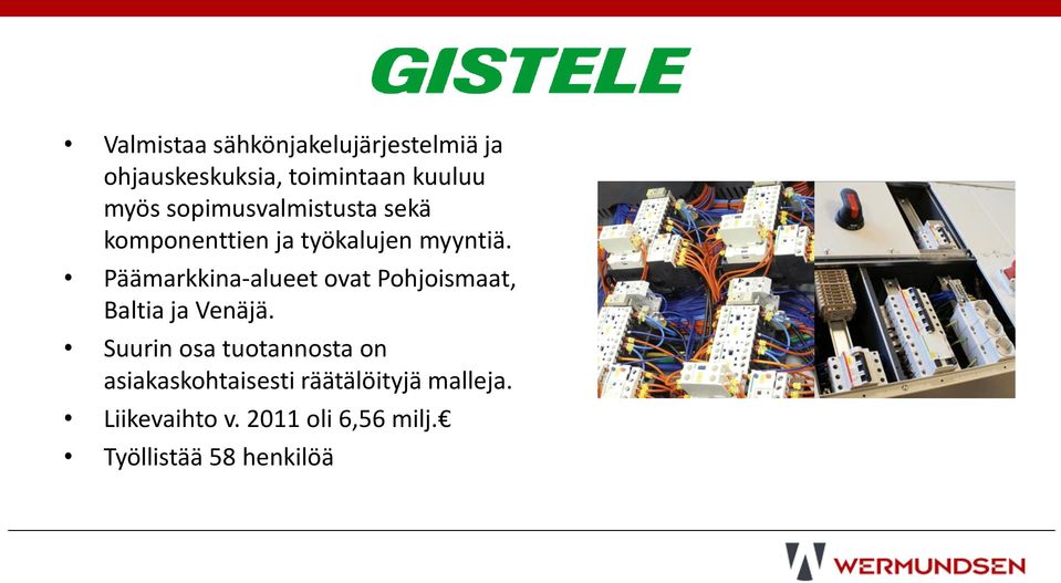 Päämarkkina-alueet ovat Pohjoismaat, Baltia ja Venäjä.